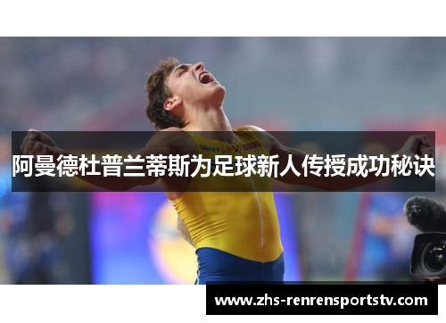 阿曼德杜普兰蒂斯为足球新人传授成功秘诀