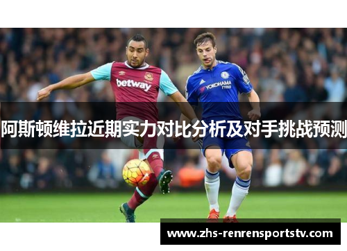 阿斯顿维拉近期实力对比分析及对手挑战预测