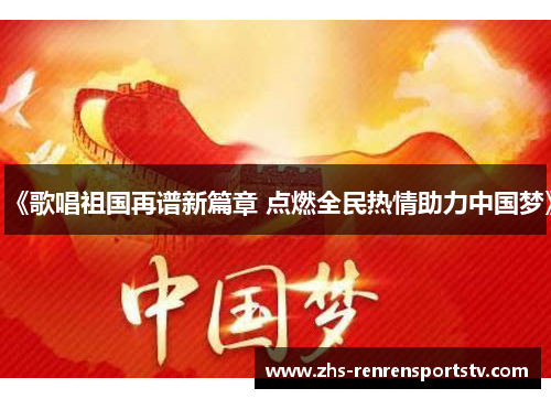 《歌唱祖国再谱新篇章 点燃全民热情助力中国梦》
